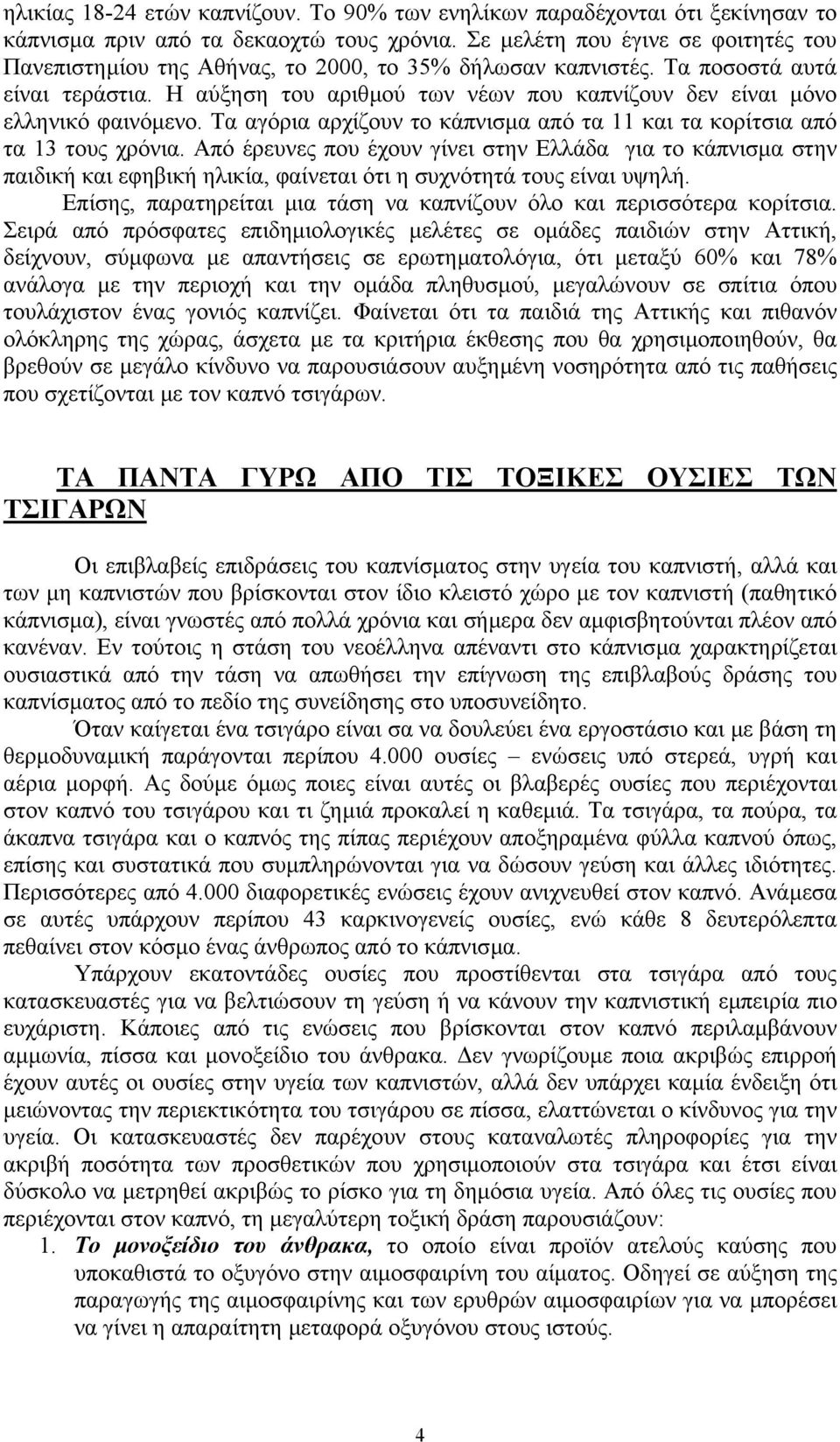 Η αύξηση του αριθµού των νέων που καπνίζουν δεν είναι µόνο ελληνικό φαινόµενο. Τα αγόρια αρχίζουν το κάπνισµα από τα 11 και τα κορίτσια από τα 13 τους χρόνια.