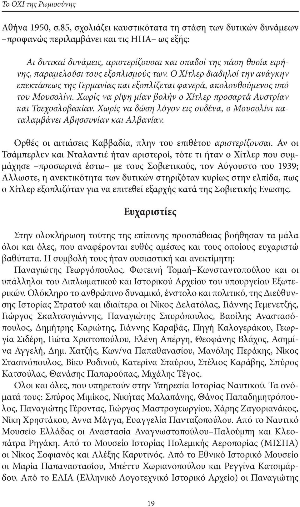 των. Ο Χίτλερ διαδηλοί την ανάγκην επεκτάσεως της Γερμανίας και εξοπλίζεται φανερά, ακολουθούμενος υπό του Μουσολίνι. Χωρίς να ρίψη μίαν βολήν ο Χίτλερ προσαρτά Αυστρίαν και Τσεχοσλοβακίαν.