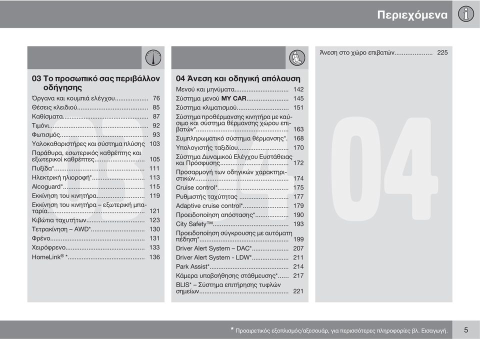 .. 119 Εκκίνηση του κινητήρα εξωτερική μπαταρία... 121 Κιβώτια ταχυτήτων... 123 Τετρακίνηση AWD*... 130 04 Άνεση και οδηγική απόλαυση HomeLink *... 136 Μενού και μηνύματα... 142 Σύστημα 04 μενού MY CAR.