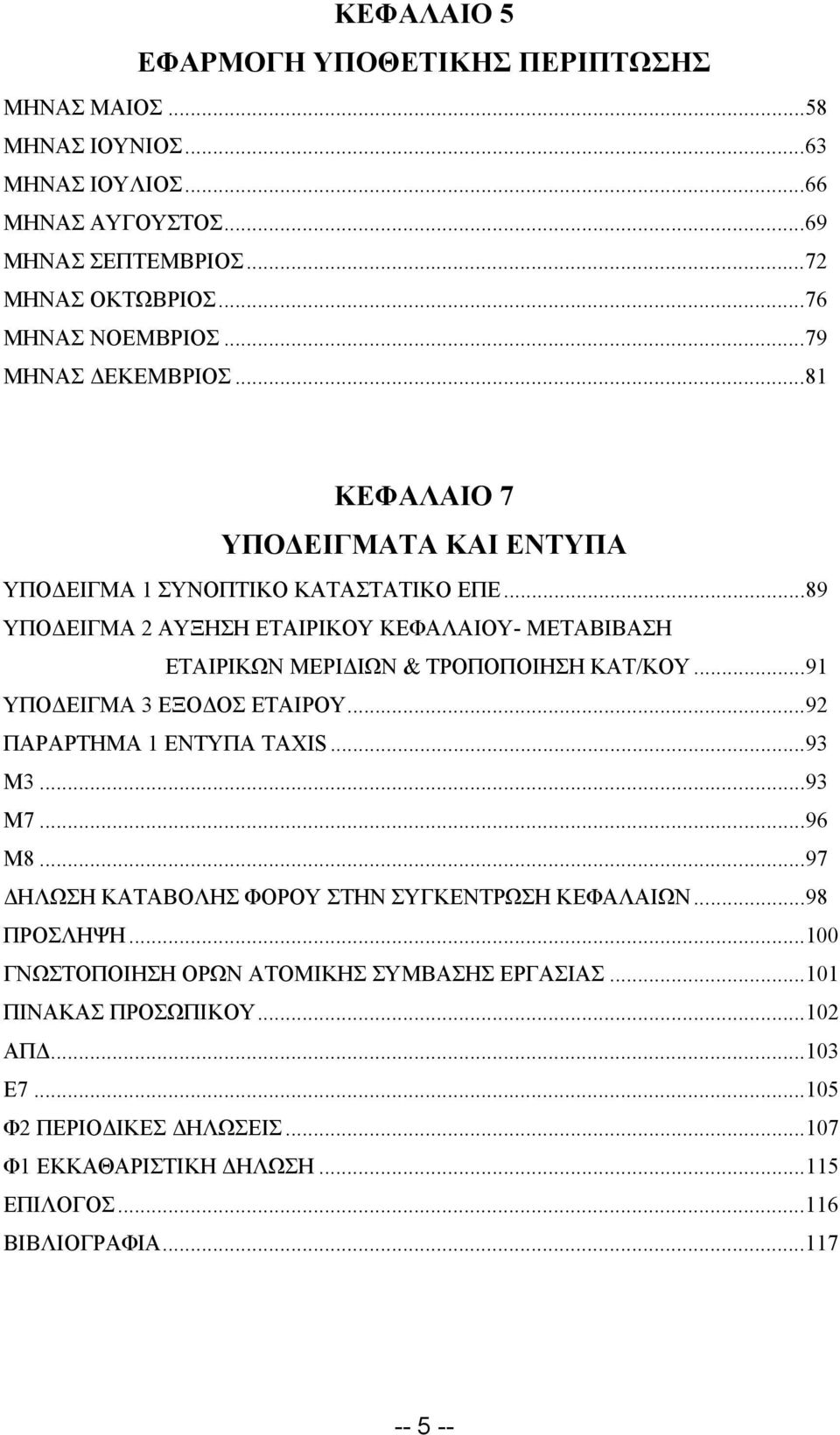 ..89 ΥΠΟΔΕΙΓΜΑ 2 ΑΥΞΗΣΗ ΕΤΑΙΡΙΚΟΥ ΚΕΦΑΛΑΙΟΥ- ΜΕΤΑΒΙΒΑΣΗ ΕΤΑΙΡΙΚΩΝ ΜΕΡΙΔΙΩΝ & ΤΡΟΠΟΠΟΙΗΣΗ ΚΑΤ/ΚΟΥ...91 ΥΠΟΔΕΙΓΜΑ 3 ΕΞΟΔΟΣ ΕΤΑΙΡΟΥ...92 ΠΑΡΑΡΤΗΜΑ 1 ΕΝΤΥΠΑ TAXIS...93 M3...93 M7...96 M8.