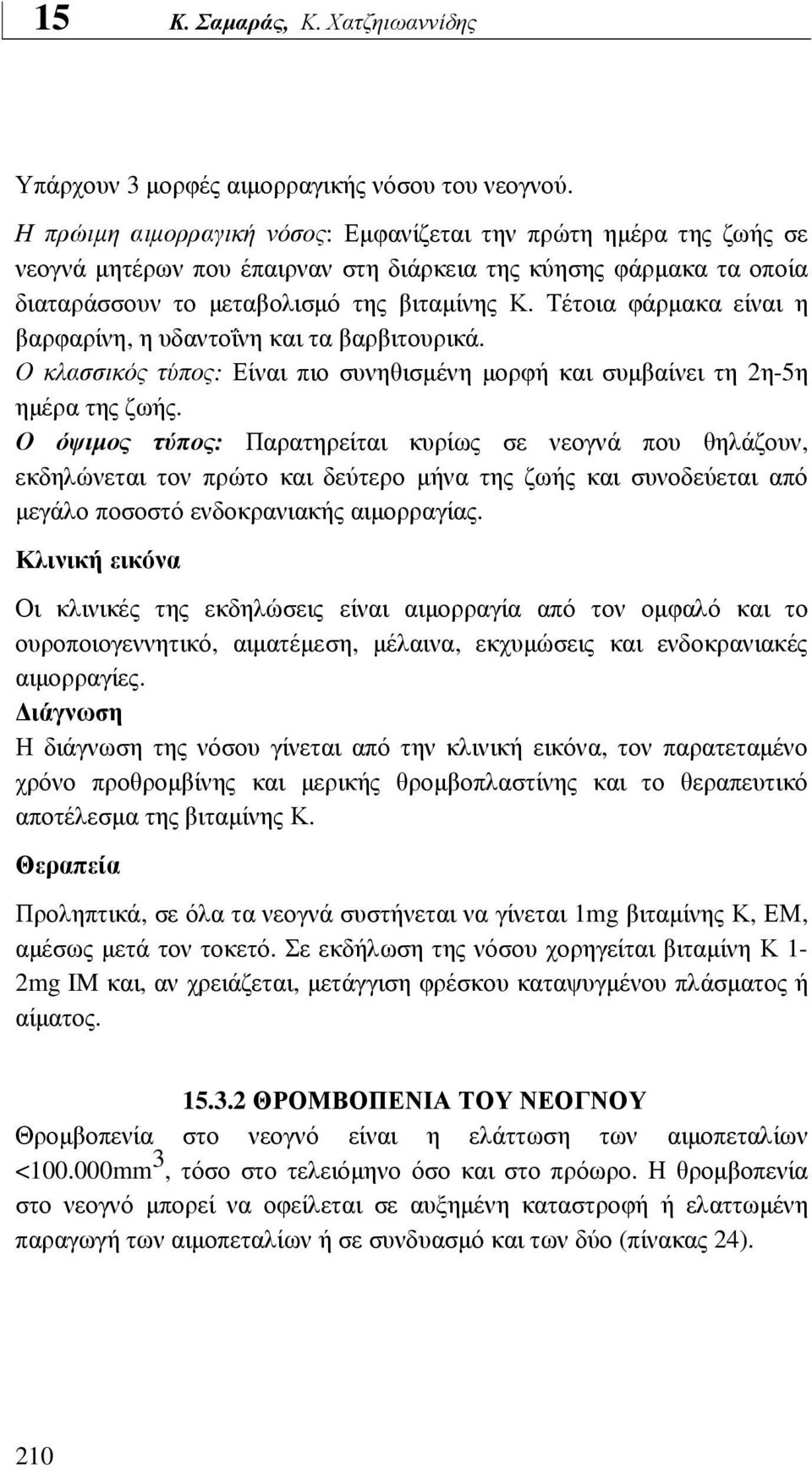 Τέτοια φάρµακα είναι η βαρφαρίνη, η υδαντοΐνη και τα βαρβιτουρικά. Ο κλασσικός τύπος: Είναι πιο συνηθισµένη µορφή και συµβαίνει τη 2η-5η ηµέρα της ζωής.