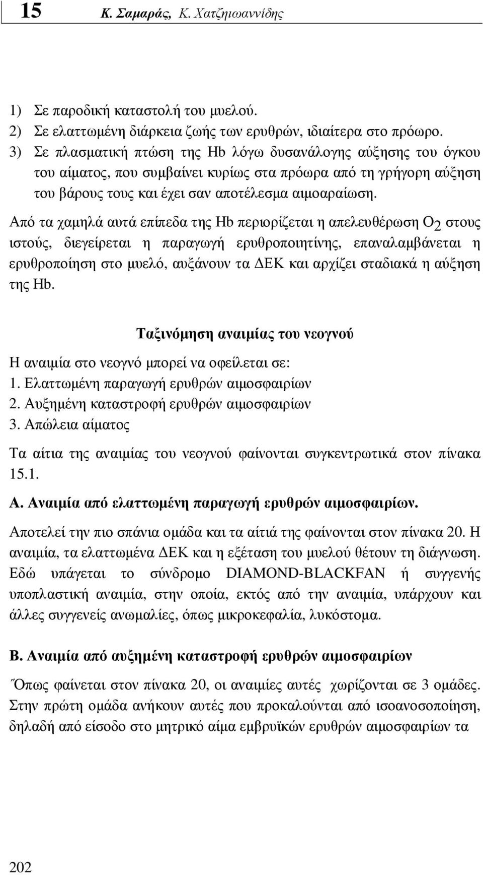 Από τα χαµηλά αυτά επίπεδα της Hb περιορίζεται η απελευθέρωση Ο 2 στους ιστούς, διεγείρεται η παραγωγή ερυθροποιητίνης, επαναλαµβάνεται η ερυθροποίηση στο µυελό, αυξάνουν τα ΕΚ και αρχίζει σταδιακά η