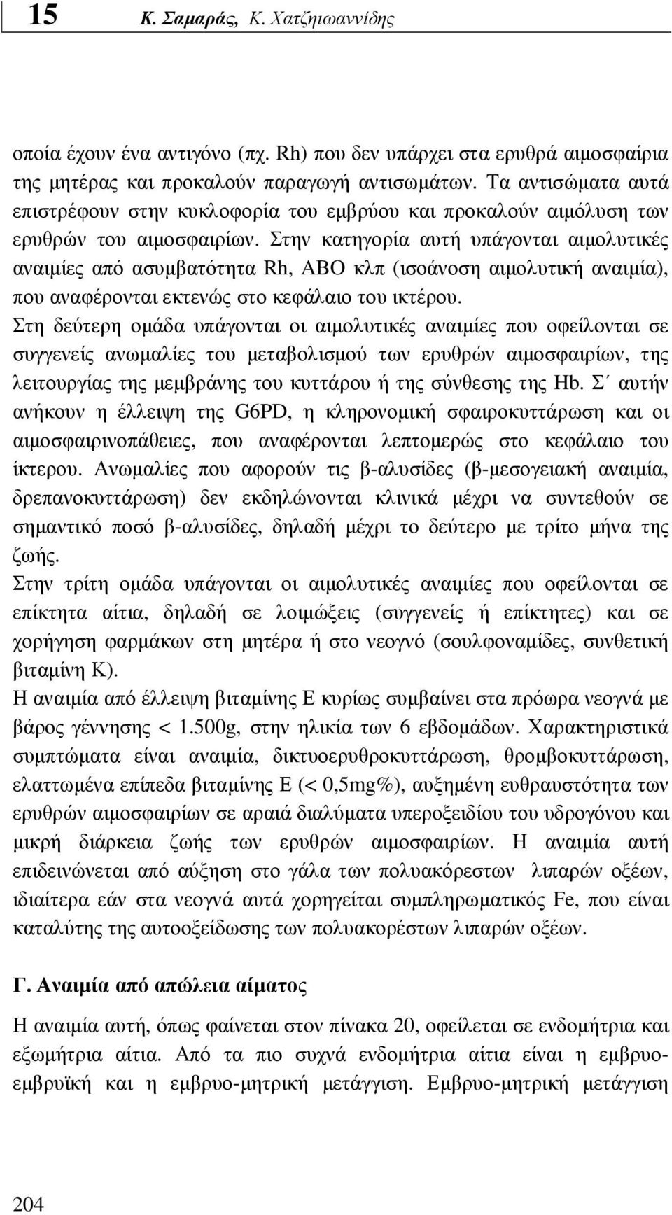 Στην κατηγορία αυτή υπάγονται αιµολυτικές αναιµίες από ασυµβατότητα Rh, ABO κλπ (ισοάνοση αιµολυτική αναιµία), που αναφέρονται εκτενώς στο κεφάλαιο του ικτέρου.