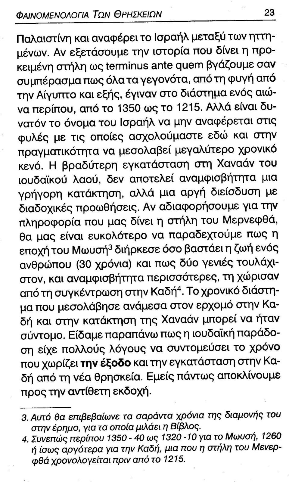 από το 1350 ως το 1215. Αλλά είναι δυνατόν το όνομα του Ισραήλ να μην αναφέρεται στις φυλές με τις οποίες ασχολούμαστε εδώ και στην πραγματικότητα να μεσολαβεί μεγαλύτερο χρονικό κενό.