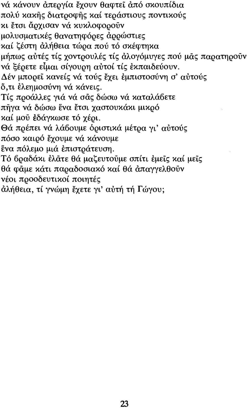 Δέν μπορεί κανείς νά τούς εχει εμπιστοσύνη σ' αυτούς δ,τι ελεημοσύνη νά κάνεις. Τίς προάλλες γιά νά σάς δώσω νά καταλά6ετε πήγα νά δώσω ενα ετσι χαστουκάκι μικρό καί μού εδάγκωσε τό χέρι.