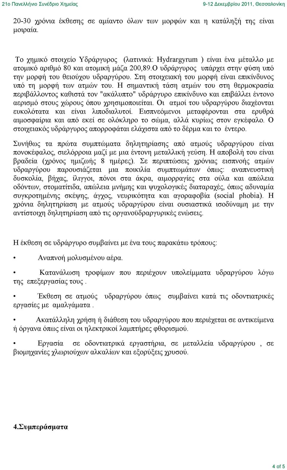 Η σηµαντική τάση ατµών του στη θερµοκρασία περιβάλλοντος καθιστά τον "ακάλυπτο" υδράργυρο επικίνδυνο και επιβάλλει έντονο αερισµό στους χώρους όπου χρησιµοποιείται.