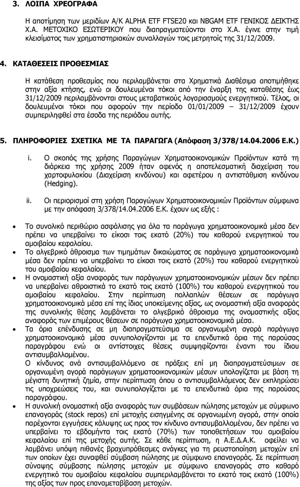 περιλαμβάνονται στους μεταβατικούς λογαριασμούς ενεργητικού. Τέλος, οι δουλευμένοι τόκοι που αφορούν την περίοδο 01/01/2009 31/12/2009 έχουν συμπεριληφθεί στα έσοδα της περιόδου αυτής. 5.