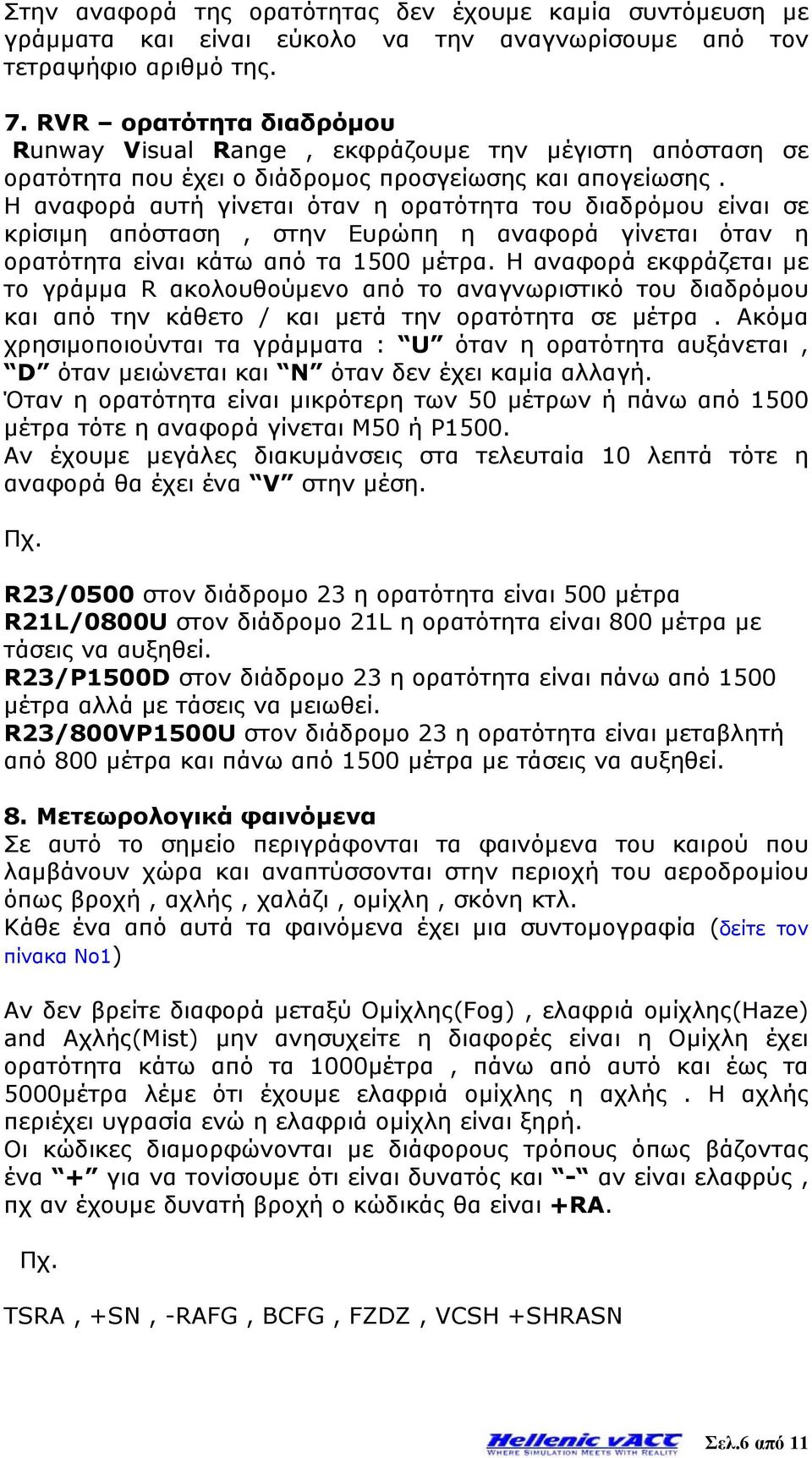 Η αναφορά αυτή γίνεται όταν η ορατότητα του διαδρόμου είναι σε κρίσιμη απόσταση, στην Ευρώπη η αναφορά γίνεται όταν η ορατότητα είναι κάτω από τα 1500 μέτρα.