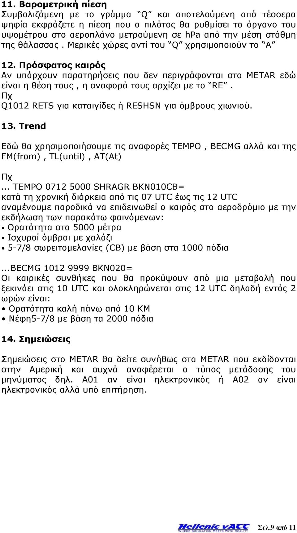 Πχ Q1012 RETS για καταιγίδες ή RESHSN για όμβρους χιωνιού. 13. Trend Εδώ θα χρησιμοποιήσουμε τις αναφορές TEMPO, BECMG αλλά και της FM(from), TL(until), AT(At) Πχ.
