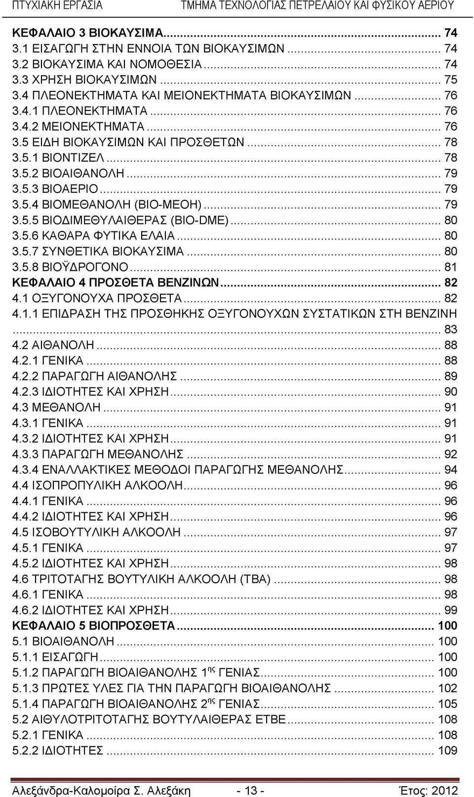 .. 80 3.5.6 ΚΑΘΑΡΑ ΦΥΤΙΚΑ ΕΛΑΙΑ... 80 3.5.7 ΣΥΝΘΕΤΙΚΑ ΒΙΟΚΑΥΣΙΜΑ... 80 3.5.8 ΒΙΟΫΔΡΟΓΟΝΟ... 81 ΚΕΦΑΛΑΙΟ 4 ΠΡΟΣΘΕΤΑ ΒΕΝΖΙΝΩΝ... 82 4.1 ΟΞΥΓΟΝΟΥΧΑ ΠΡΟΣΘΕΤΑ... 82 4.1.1 ΕΠΙΔΡΑΣΗ ΤΗΣ ΠΡΟΣΘΗΚΗΣ ΟΞΥΓΟΝΟΥΧΩΝ ΣΥΣΤΑΤΙΚΩΝ ΣΤΗ ΒΕΝΖΙΝΗ.