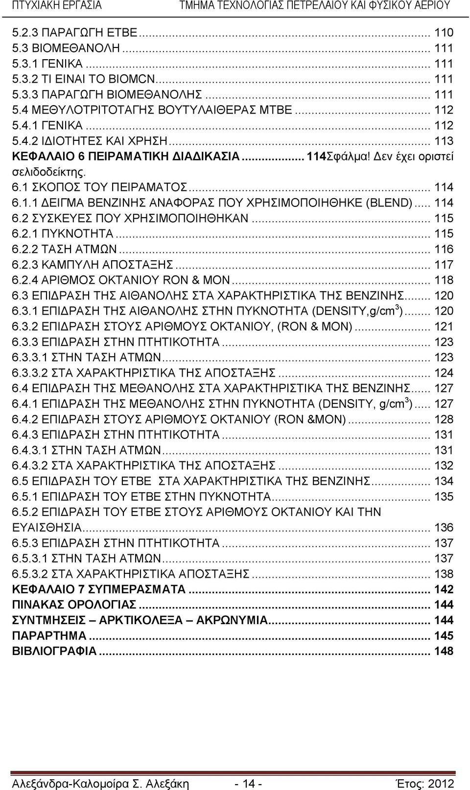 .. 115 6.2.1 ΠΥΚΝΟΤΗΤΑ... 115 6.2.2 ΤΑΣΗ ΑΤΜΩΝ... 116 6.2.3 ΚΑΜΠΥΛΗ ΑΠΟΣΤΑΞΗΣ... 117 6.2.4 ΑΡΙΘΜΟΣ ΟΚΤΑΝΙΟΥ RON & MON... 118 6.3 ΕΠΙΔΡΑΣΗ ΤΗΣ ΑΙΘΑΝΟΛΗΣ ΣΤΑ ΧΑΡΑΚΤΗΡΙΣΤΙΚΑ ΤΗΣ ΒΕΝΖΙΝΗΣ... 120 6.3.1 ΕΠΙΔΡΑΣΗ ΤΗΣ ΑΙΘΑΝΟΛΗΣ ΣΤΗΝ ΠΥΚΝΟΤΗΤΑ (DENSITY,g/cm 3 ).