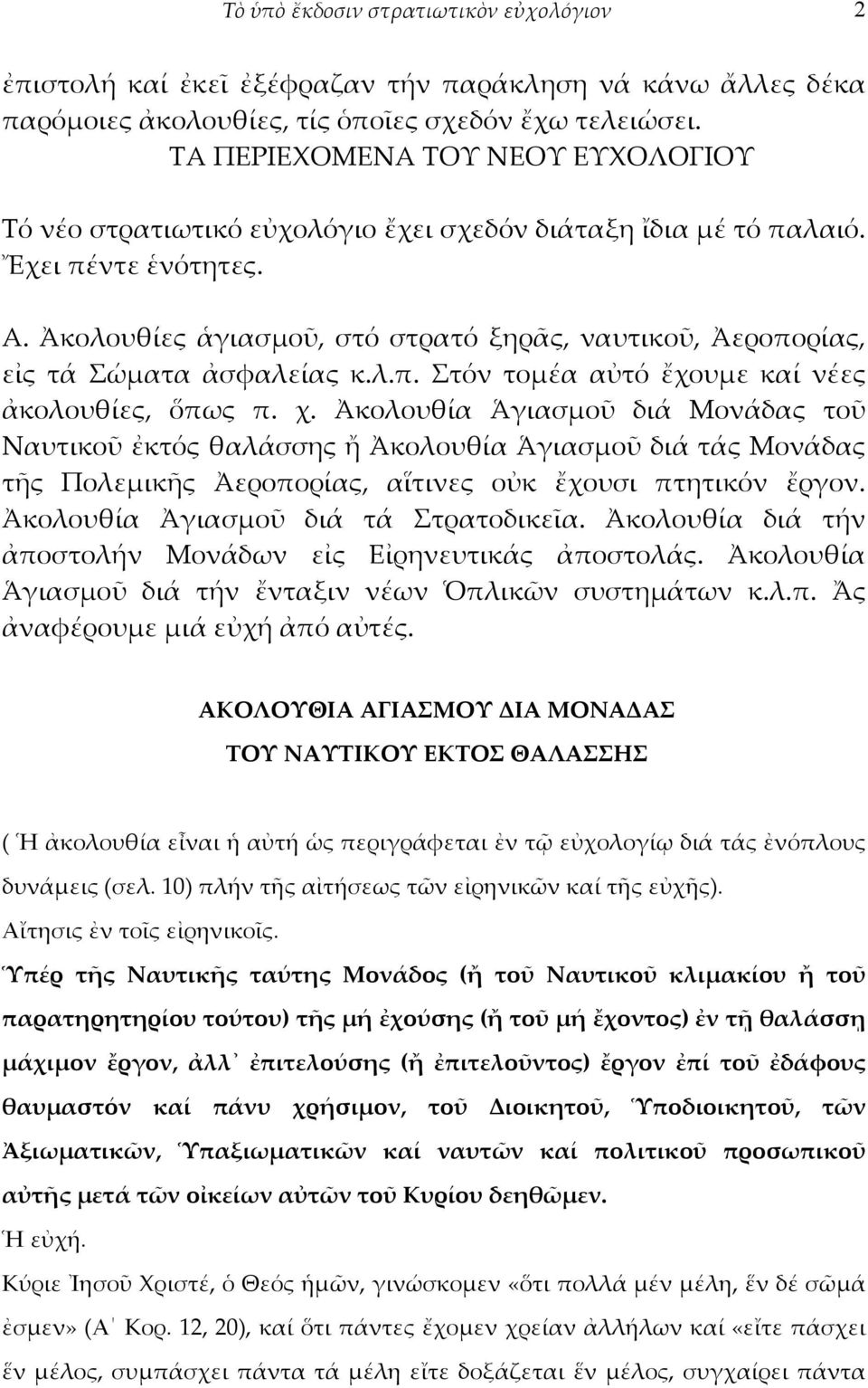 Ἀκολουθίες ἁγιασμοῦ, στό στρατό ξηρᾶς, ναυτικοῦ, Ἀεροπορίας, εἰς τά Σώματα ἀσφαλείας κ.λ.π. Στόν τομέα αὐτό ἔχουμε καί νέες ἀκολουθίες, ὅπως π. χ.