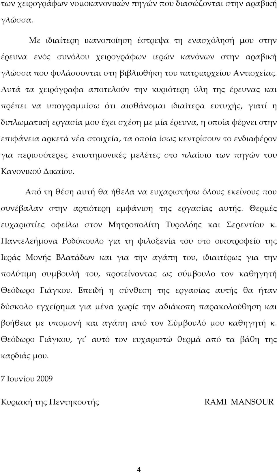 Αυτά τα χειρόγραφα αποτελούν την κυριότερη ύλη της έρευνας και πρέπει να υπογραμμίσω ότι αισθάνομαι ιδιαίτερα ευτυχής, γιατί η διπλωματική εργασία μου έχει σχέση με μία έρευνα, η οποία φέρνει στην