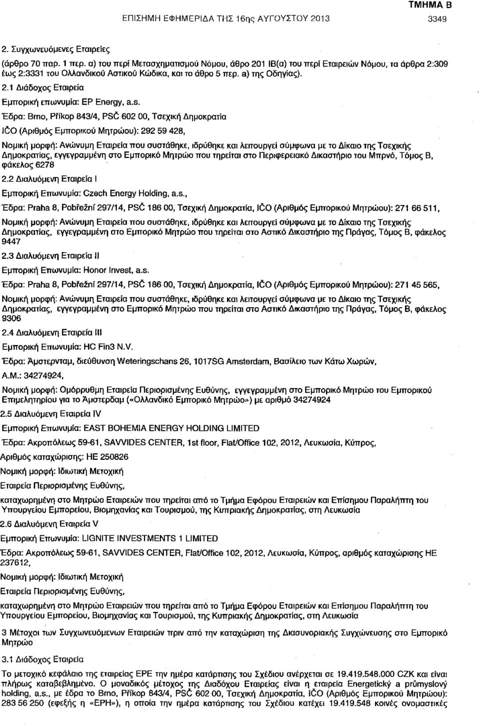 s. Έδρα: Brno, Pffkop 843/4, PSC 602 00, Τσεχική Δημοκρατία ICO (Αριθμός Εμπορικού Μητρώου): 292 59 428, Νομική μορφή: Ανώνυμη Εταιρεία που συστάθηκε, ιδρύθηκε και λειτουργεί σύμφωνα με το Δίκαιο της