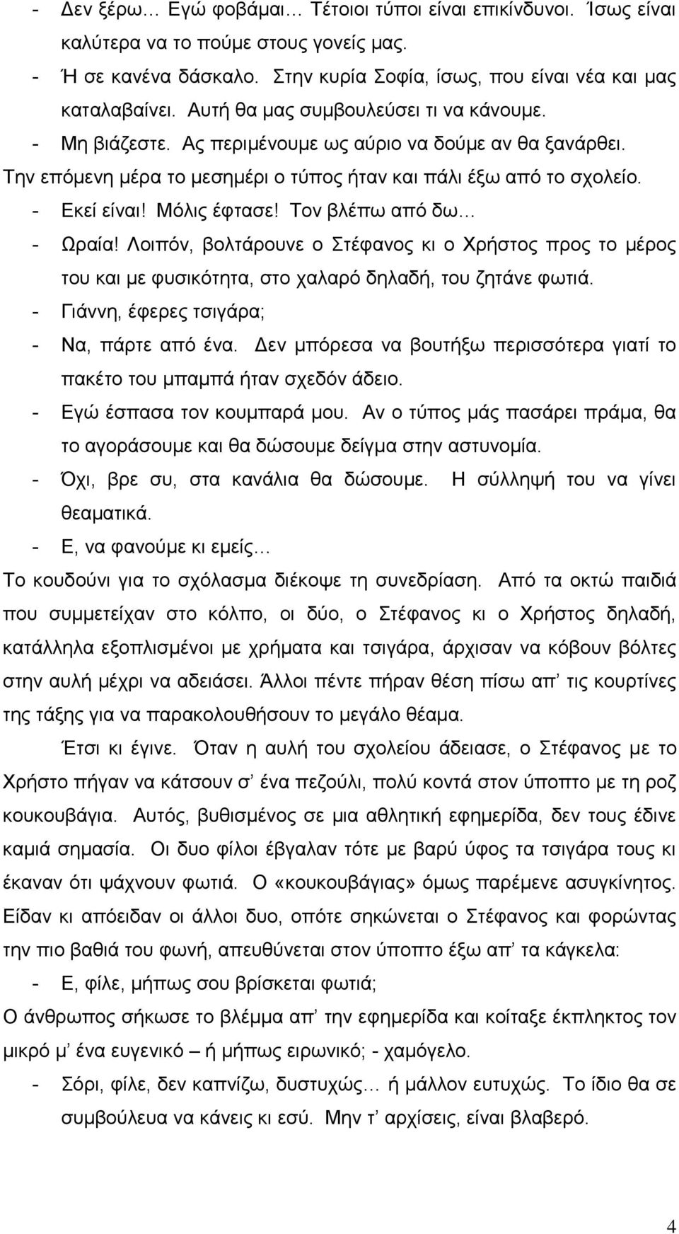 Μόλις έφτασε! Τον βλέπω από δω - Ωραία! Λοιπόν, βολτάρουνε ο Στέφανος κι ο Χρήστος προς το μέρος του και με φυσικότητα, στο χαλαρό δηλαδή, του ζητάνε φωτιά.