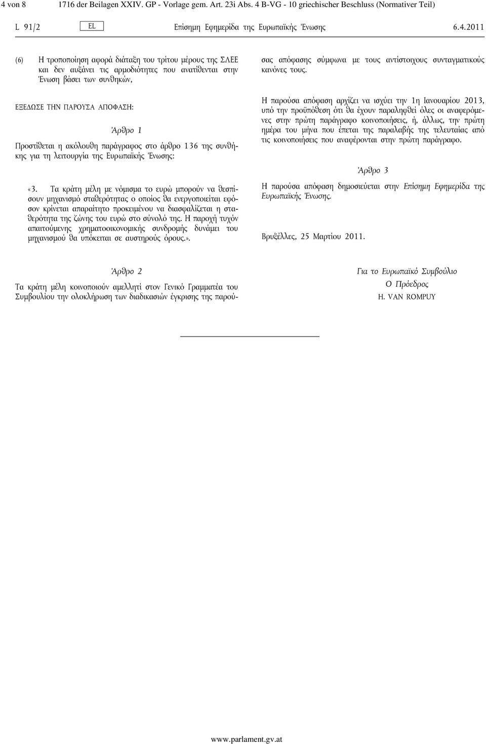 ΕΞΕΔΩΣΕ ΤΗΝ ΠΑΡΟΥΣΑ ΑΠΟΦΑΣΗ: Άρθρο 1 Προστίθεται η ακόλουθη παράγραφος στο άρθρο 136 της συνθήκης για τη λειτουργία της Ευρωπαϊκής Ένωσης: «3.