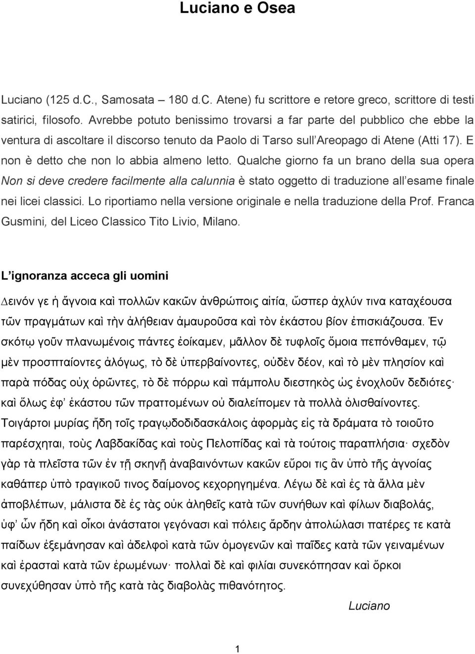 E non è detto che non lo abbia almeno letto. Qualche giorno fa un brano della sua opera Non si deve credere facilmente alla calunnia è stato oggetto di traduzione all esame finale nei licei classici.