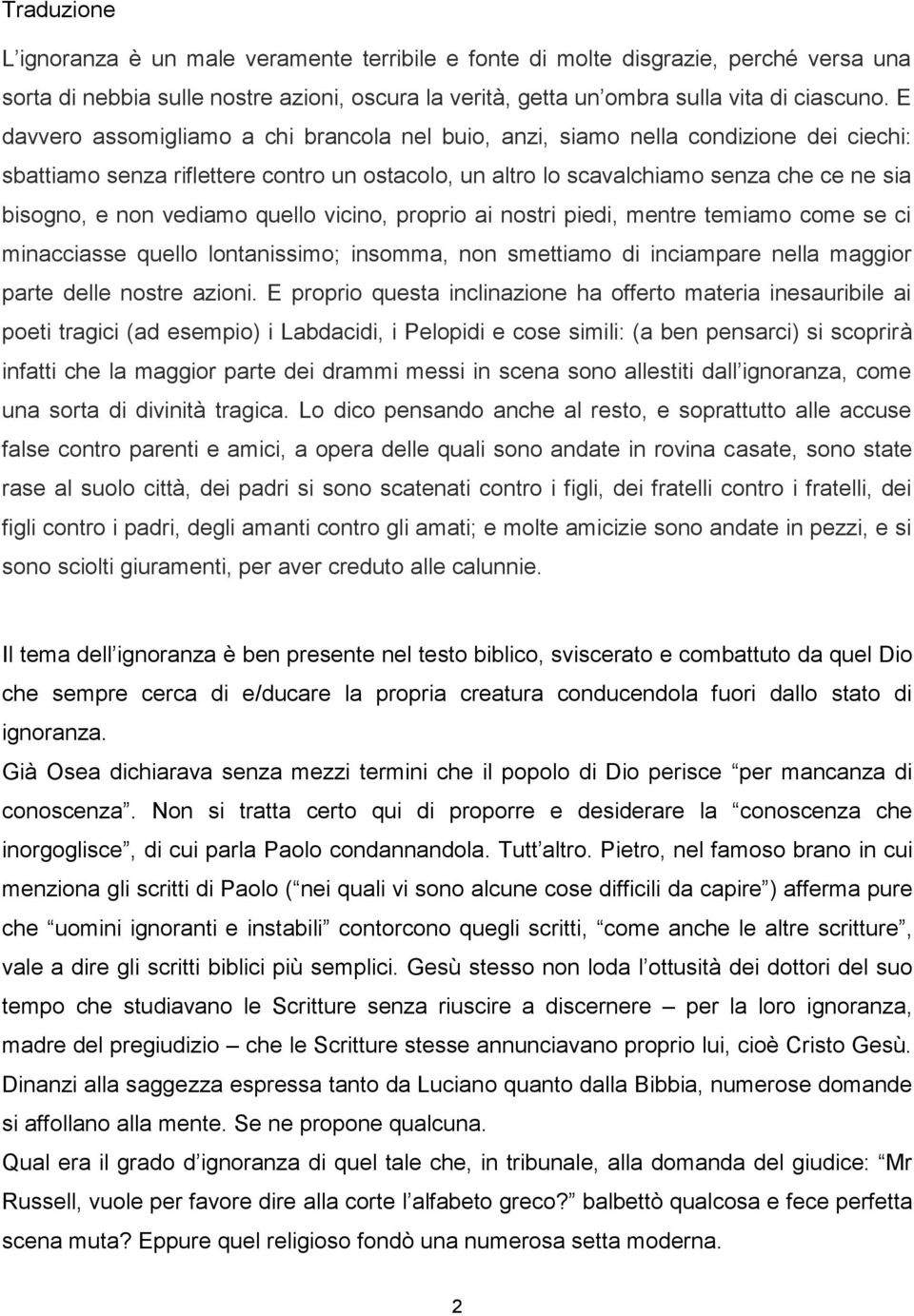 vediamo quello vicino, proprio ai nostri piedi, mentre temiamo come se ci minacciasse quello lontanissimo; insomma, non smettiamo di inciampare nella maggior parte delle nostre azioni.
