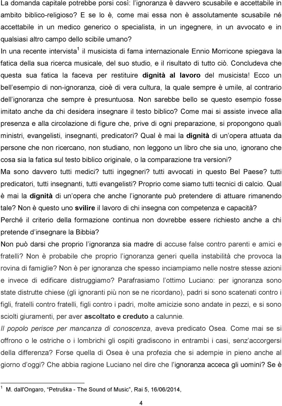 In una recente intervista 1 il musicista di fama internazionale Ennio Morricone spiegava la fatica della sua ricerca musicale, del suo studio, e il risultato di tutto ciò.