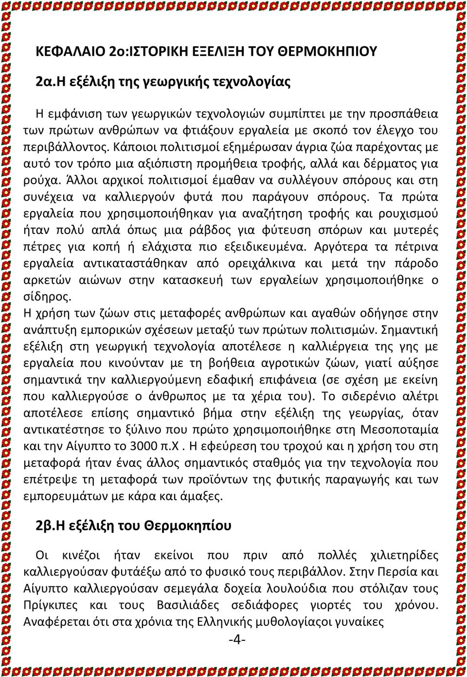 Κάποιοι πολιτισμοί εξημέρωσαν άγρια ζώα παρέχοντας με αυτό τον τρόπο μια αξιόπιστη προμήθεια τροφής, αλλά και δέρματος για ρούχα.