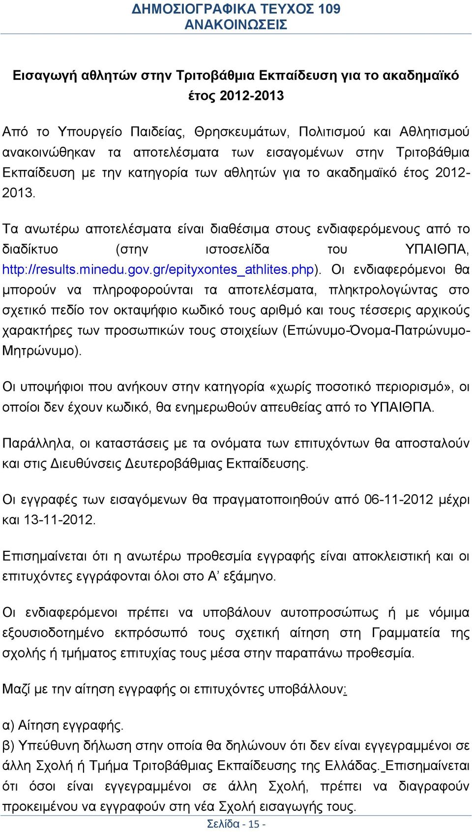 Τα ανωτέρω αποτελέσματα είναι διαθέσιμα στους ενδιαφερόμενους από το διαδίκτυο (στην ιστοσελίδα του ΥΠΑΙΘΠΑ, http://results.minedu.gov.gr/epityxontes_athlites.php).
