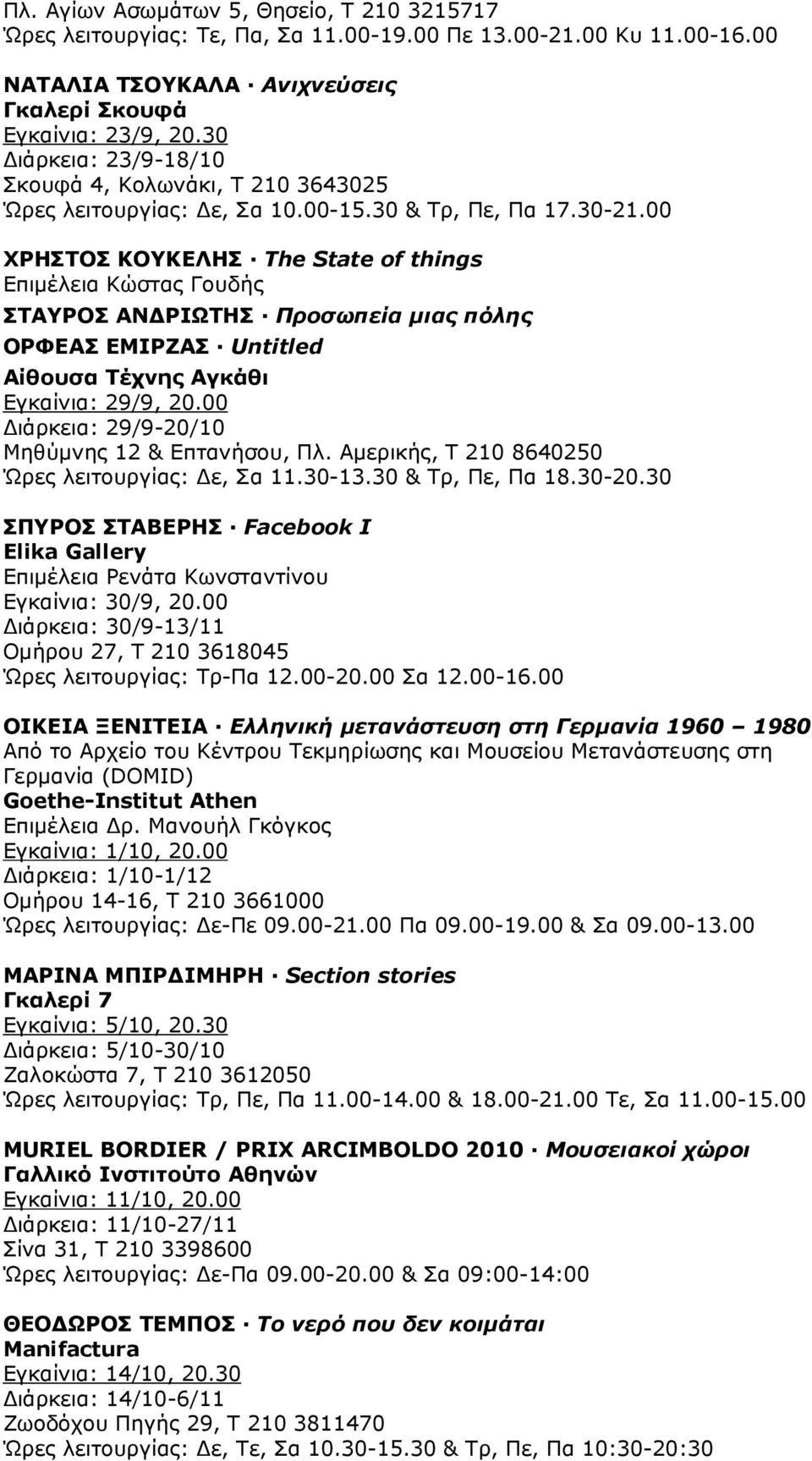 00 ΧΡΗΣΤΟΣ ΚΟΥΚΕΛΗΣ The State of things Επιµέλεια Κώστας Γουδής ΣΤΑΥΡΟΣ ΑΝ ΡΙΩΤΗΣ Προσωπεία µιας πόλης ΟΡΦΕΑΣ ΕΜΙΡΖΑΣ Untitled Αίθουσα Τέχνης Αγκάθι Εγκαίνια: 29/9, 20.