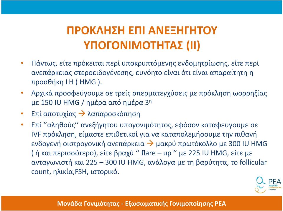 Αρχικά προσφεύγουμε σε τρείς σπερματεγχύσεις με πρόκληση ωορρηξίας με 150 IU HMG / ημέρα από ημέρα 3 η Επί αποτυχίας λαπαροσκόπηση Επί αληθούς ανεξήγητου υπογονιμότητος,