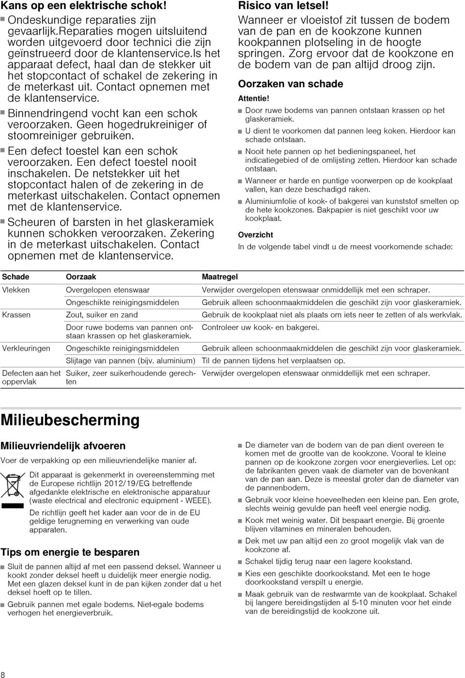 ! Binnendringend vocht kan een schok veroorzaken. Geen hogedrukreiniger of stoomreiniger gebruiken. Kans op een elektrische schok! Een defect toestel kan een schok veroorzaken.