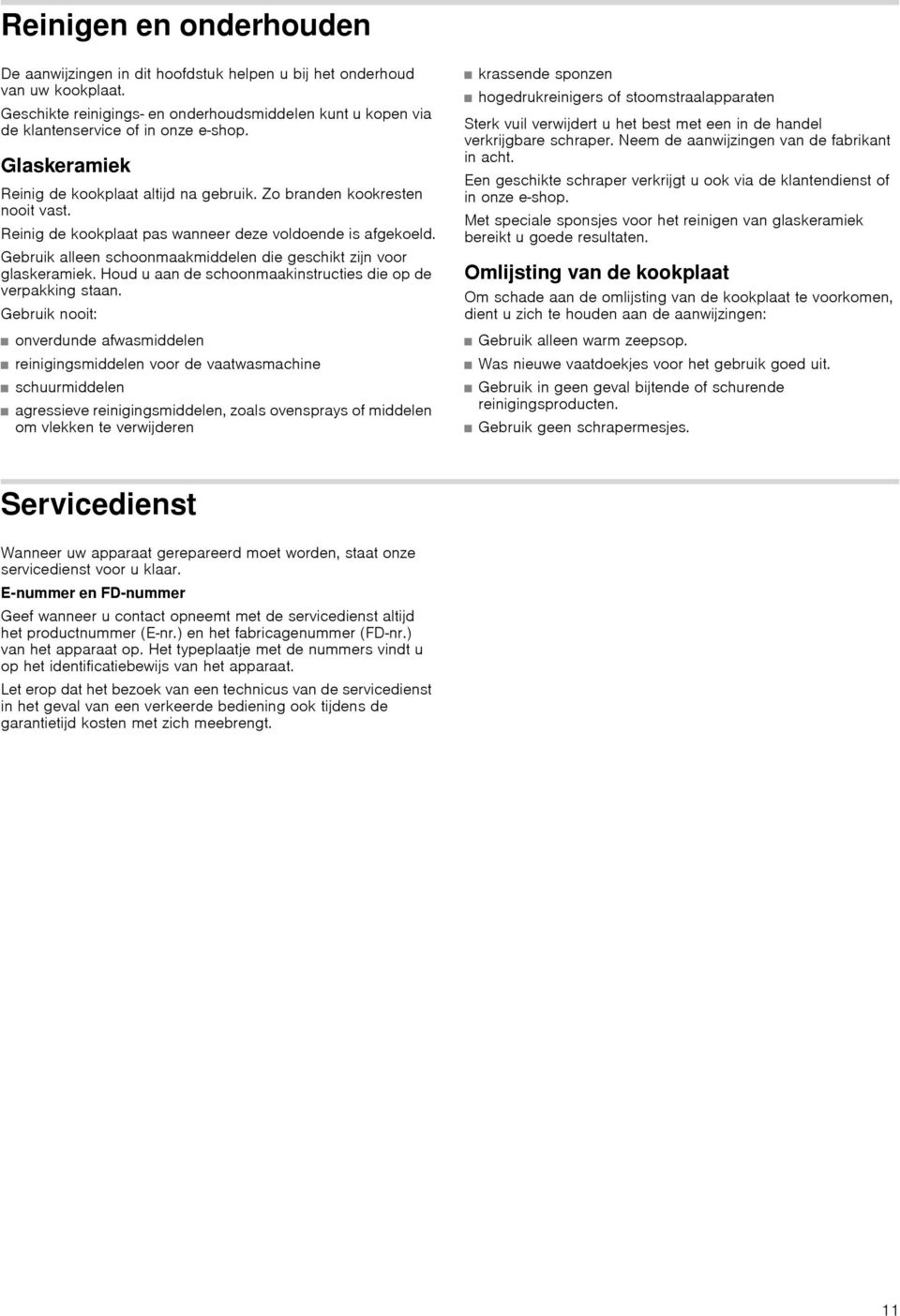 Gebruik alleen schoonmaakmiddelen die geschikt zijn voor glaskeramiek. Houd u aan de schoonmaakinstructies die op de verpakking staan.