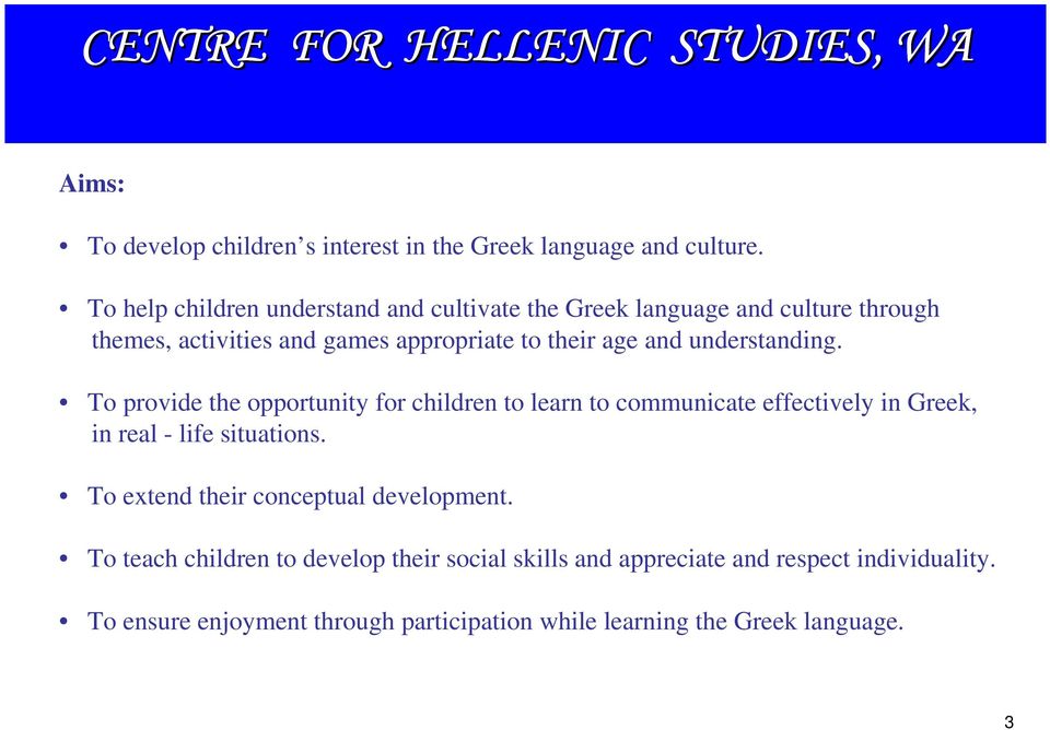 and understanding. To provide the opportunity for children to learn to communicate effectively in Greek, in real - life situations.