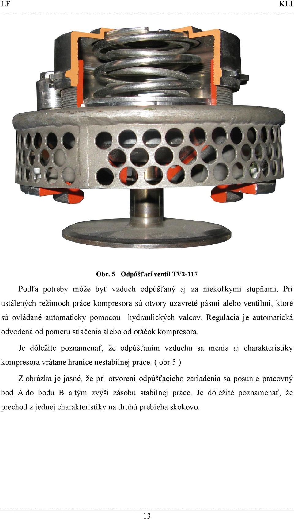 Regulácia je automatická odvodená od pomeru stlačenia alebo od otáčok kompresora.