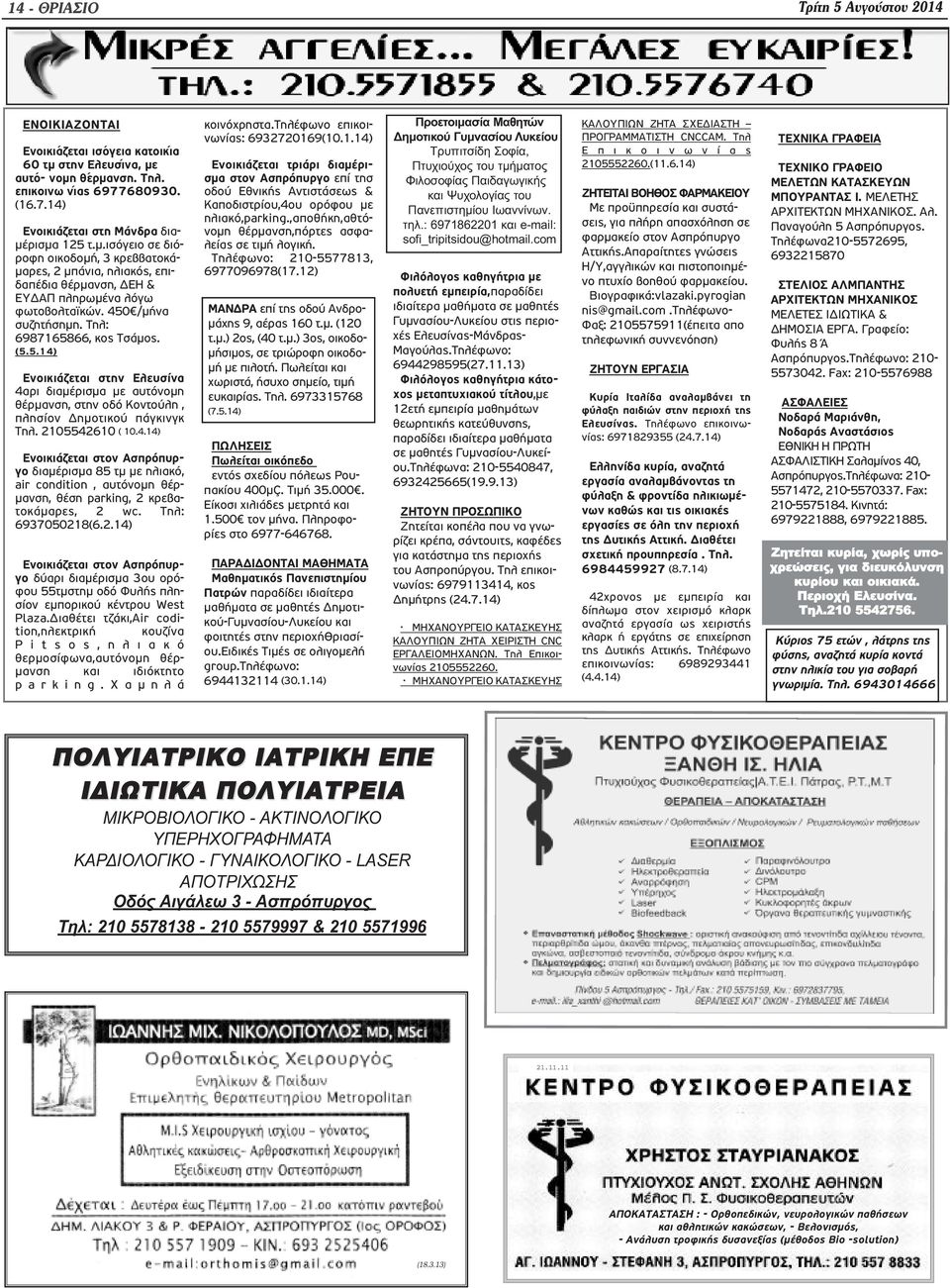 /μήνα συζητήσημη. Τηλ: 6987165866, κος Τσάμος. (5.5.14) Ενοικιάζεται στην Ελευσίνα 4αρι διαμέρισμα με αυτόνομη θέρμανση, στην οδό Κοντούλη, πλησίον Δημοτικού πάγκινγκ Τηλ. 2105542610 ( 10.4.14) Ενοικιάζεται στον Ασπρόπυργο διαμέρισμα 85 τμ με ηλιακό, air condition, αυτόνομη θέρμανση, θέση parking, 2 κρεβατοκάμαρες, 2 wc.