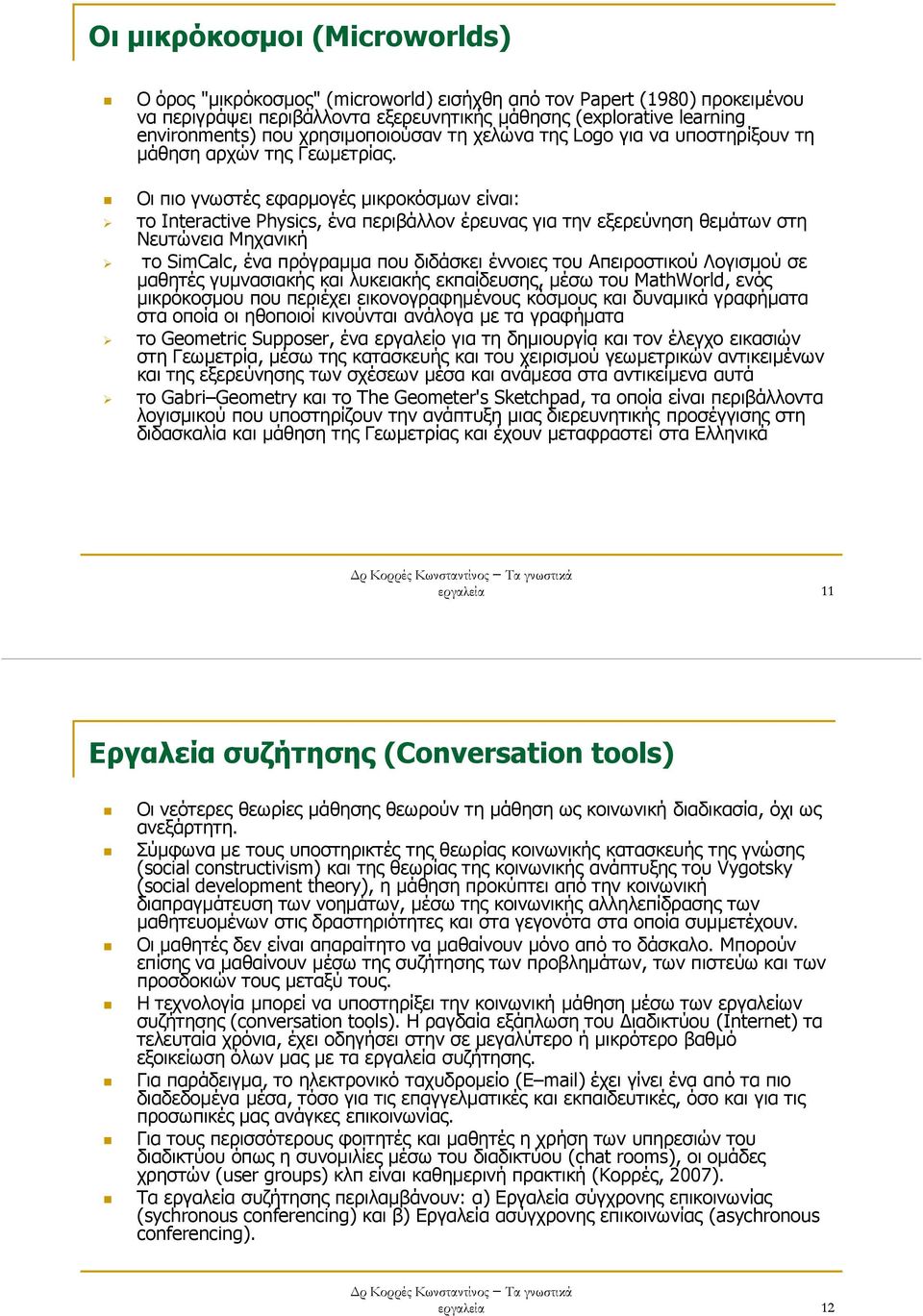 Οι πιο γνωστές εφαρµογές µικροκόσµων είναι: το Interactive Physics, ένα περιβάλλον έρευνας για την εξερεύνηση θεµάτων στη Νευτώνεια Μηχανική το SimCalc, ένα πρόγραµµα που διδάσκει έννοιες του