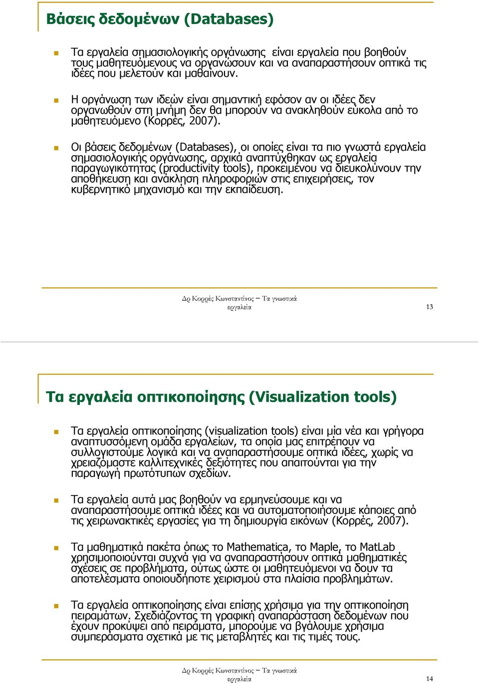 Οι βάσεις δεδοµένων (Databases), οι οποίες είναι τα πιο γνωστά εργαλεία σηµασιολογικής οργάνωσης, αρχικά αναπτύχθηκαν ως εργαλεία παραγωγικότητας (productivity tools), προκειµένου να διευκολύνουν την