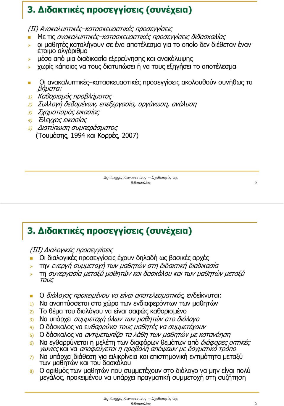ακολουθούν συνήθως τα βήµατα: 1) Καθορισµός προβλήµατος 2) Συλλογή δεδοµένων, επεξεργασία, οργάνωση, ανάλυση 3) Σχηµατισµός εικασίας 4) Έλεγχος εικασίας 5) ιατύπωση συµπεράσµατος (Τουµάσης, 1994 και