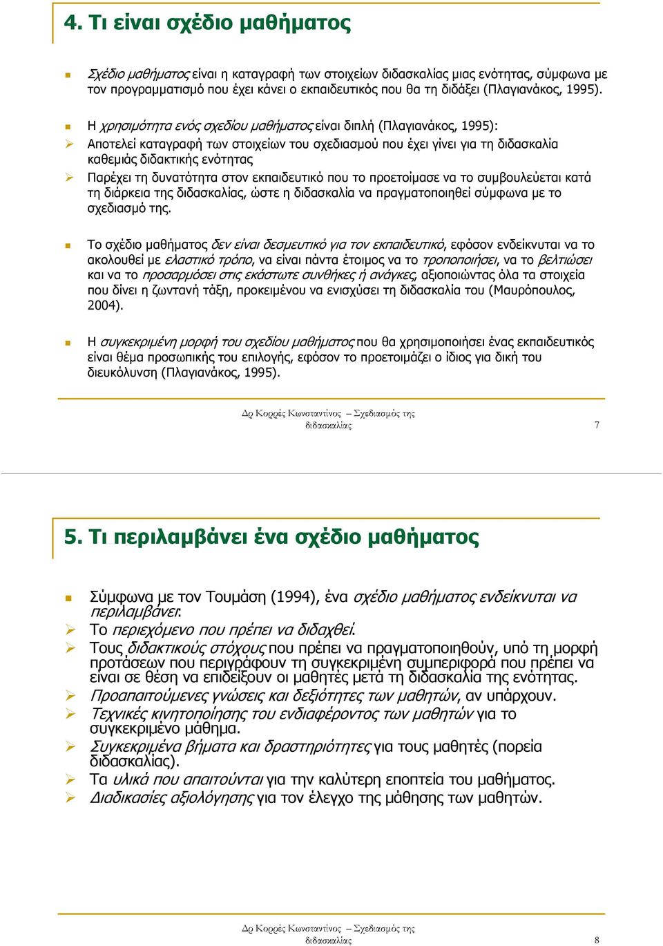 Η χρησιµότητα ενός σχεδίου µαθήµατος είναι διπλή (Πλαγιανάκος, 1995): Αποτελεί καταγραφή των στοιχείων του σχεδιασµού που έχει γίνει για τη διδασκαλία καθεµιάς διδακτικής ενότητας Παρέχει τη