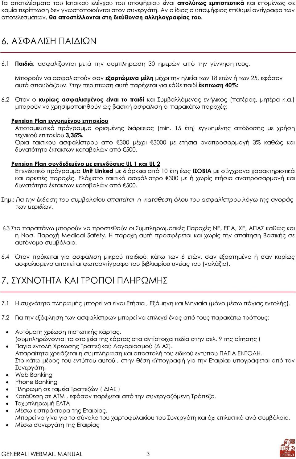 1 Παιδιά, ασφαλίζονται µετά την συµπλήρωση 30 ηµερών από την γέννηση τους. Μπορούν να ασφαλιστούν σαν εξαρτώµενα µέλη µέχρι την ηλικία των 18 ετών ή των 25, εφόσον αυτά σπουδάζουν.