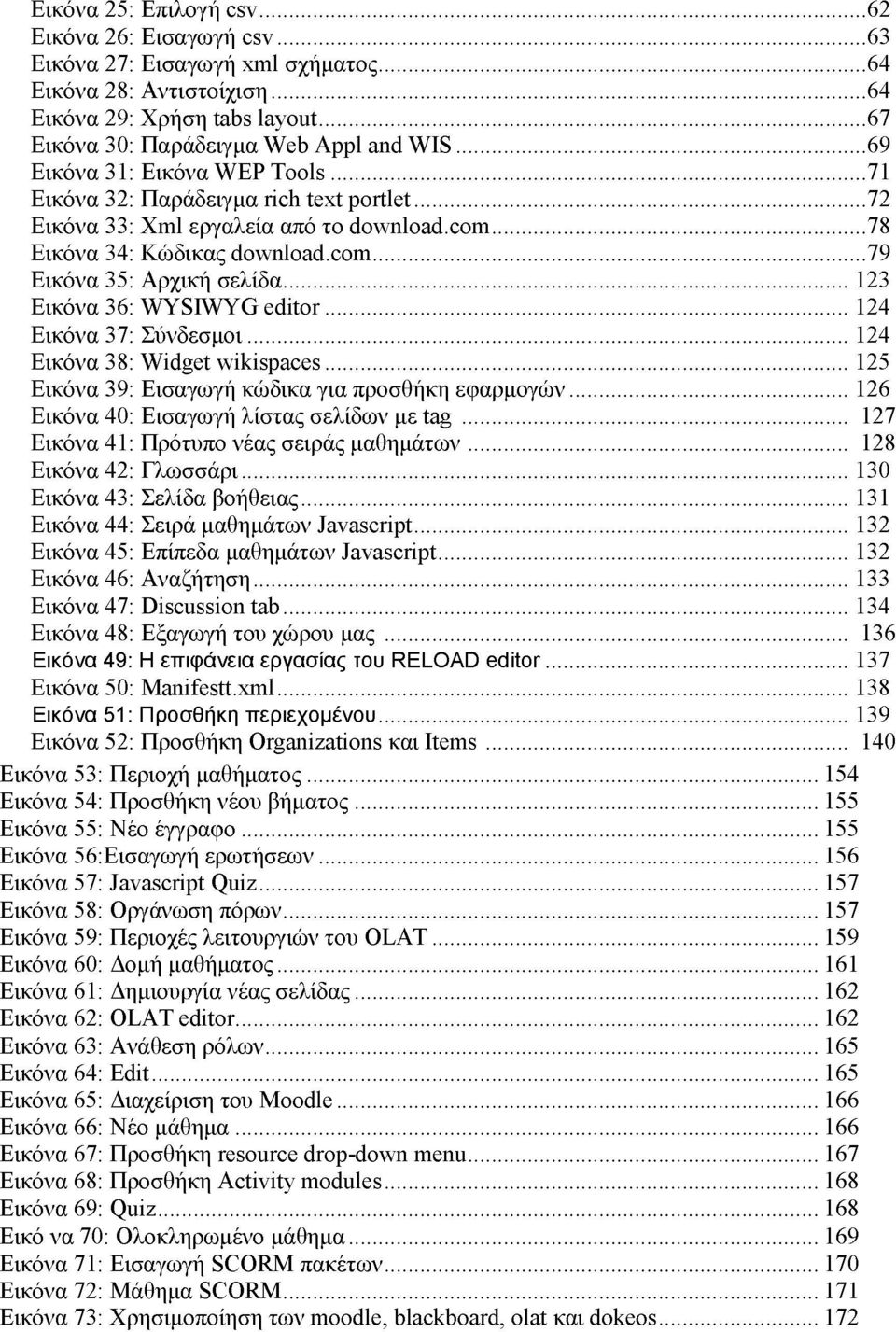 .. 123 Εικόνα 36: WYSIWYG editor...124 Εικόνα 37: Σύνδεσμοι... 124 Εικόνα 38: Widget wikispaces... 125 Εικόνα 39: Εισαγωγή κώδικα για προσθήκη εφαρμογών... 126 Εικόνα 40: Εισαγωγή λίστας σελίδων με tag.