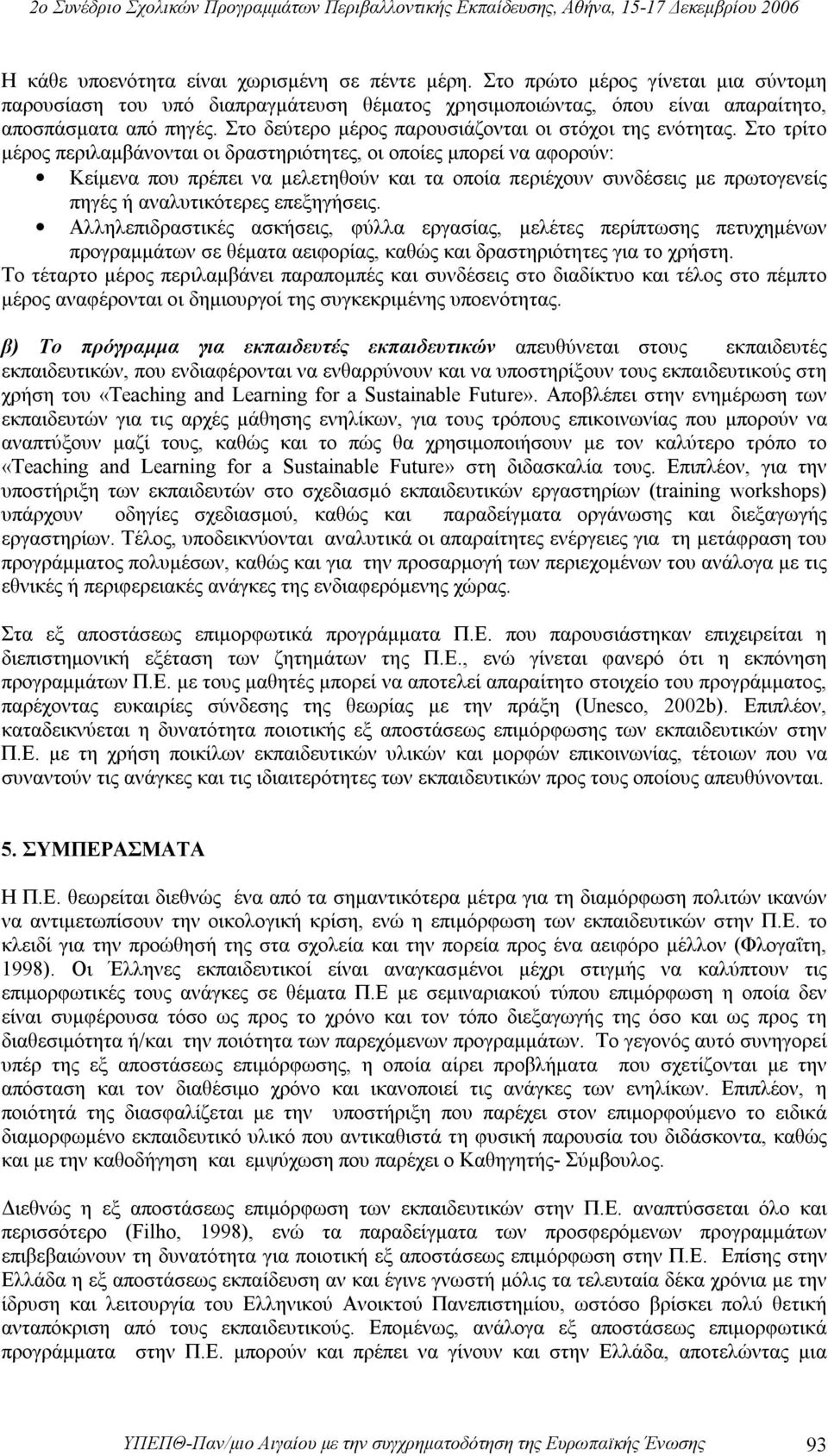 Στο τρίτο μέρος περιλαμβάνονται οι δραστηριότητες, οι οποίες μπορεί να αφορούν: Κείμενα που πρέπει να μελετηθούν και τα οποία περιέχουν συνδέσεις με πρωτογενείς πηγές ή αναλυτικότερες επεξηγήσεις.