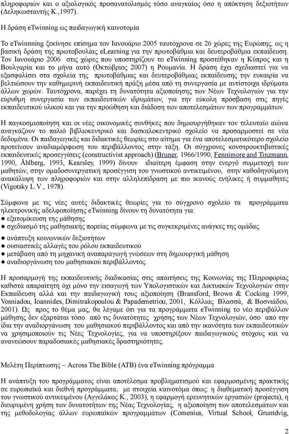 δευτεροβάθμια εκπαίδευση. Τον Ιανουάριο 2006 στις χώρες που υποστηρίζουν το etwinning προστέθηκαν η Κύπρος και η Βουλγαρία και το μήνα αυτό (Οκτώβριος 2007) η Ρουμανία.