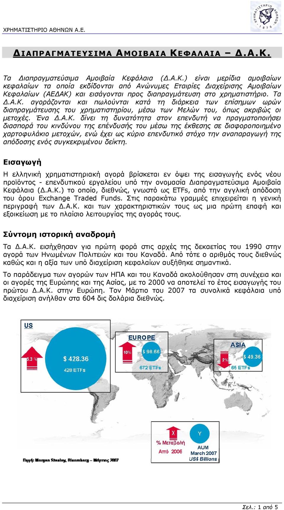 αγοράζονται και πωλούνται κατά τη διάρκεια των επίσημων ωρών διαπραγμάτευσης του χρηματιστηρίου, μέσω των Μελών του, όπως ακριβώς οι μετοχές. Ένα Δ.Α.Κ.