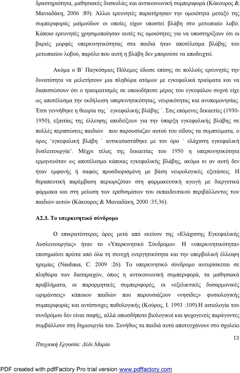 Κάποιο ερευνητές χρησιμοποίησαν αυτές τις ομοιότητες για να υποστηρίξουν ότι οι βαριές μορφές υπερκινητικότητας στα παιδιά ήταν αποτέλεσμα βλάβης του μετωπιαίου λοβού, παρόλο που αυτή η βλάβη δεν