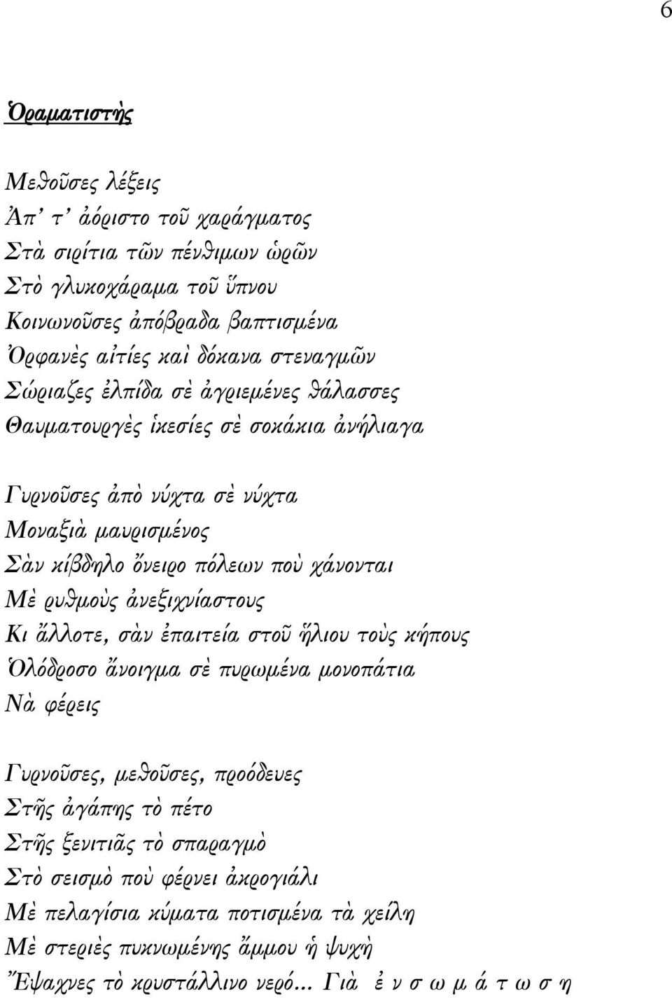 χάνονται Μὲ ρυθμοὺς ἀνεξιχνίαστους Κι ἄλλοτε, σὰν ἐπαιτεία στοῦ ἥλιου τοὺς κήπους Ὁλόδροσο ἄνοιγμα σὲ πυρωμένα μονοπάτια Νὰ φέρεις Γυρνοῦσες, μεθοῦσες, προόδευες Στῆς ἀγάπης τὸ