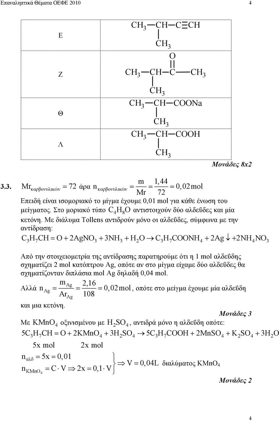 Με διάλυµα Tollens αντιδρούν µόνο οι αλδεΰδες, σύµφωνα µε την αντίδραση: C H = O AgNO NH H O C H COONH Ag NH NO 7 7 4 4 Από την στοιχειοµετρία της αντίδρασης παρατηρούµε ότι η 1 mol αλδεΰδης