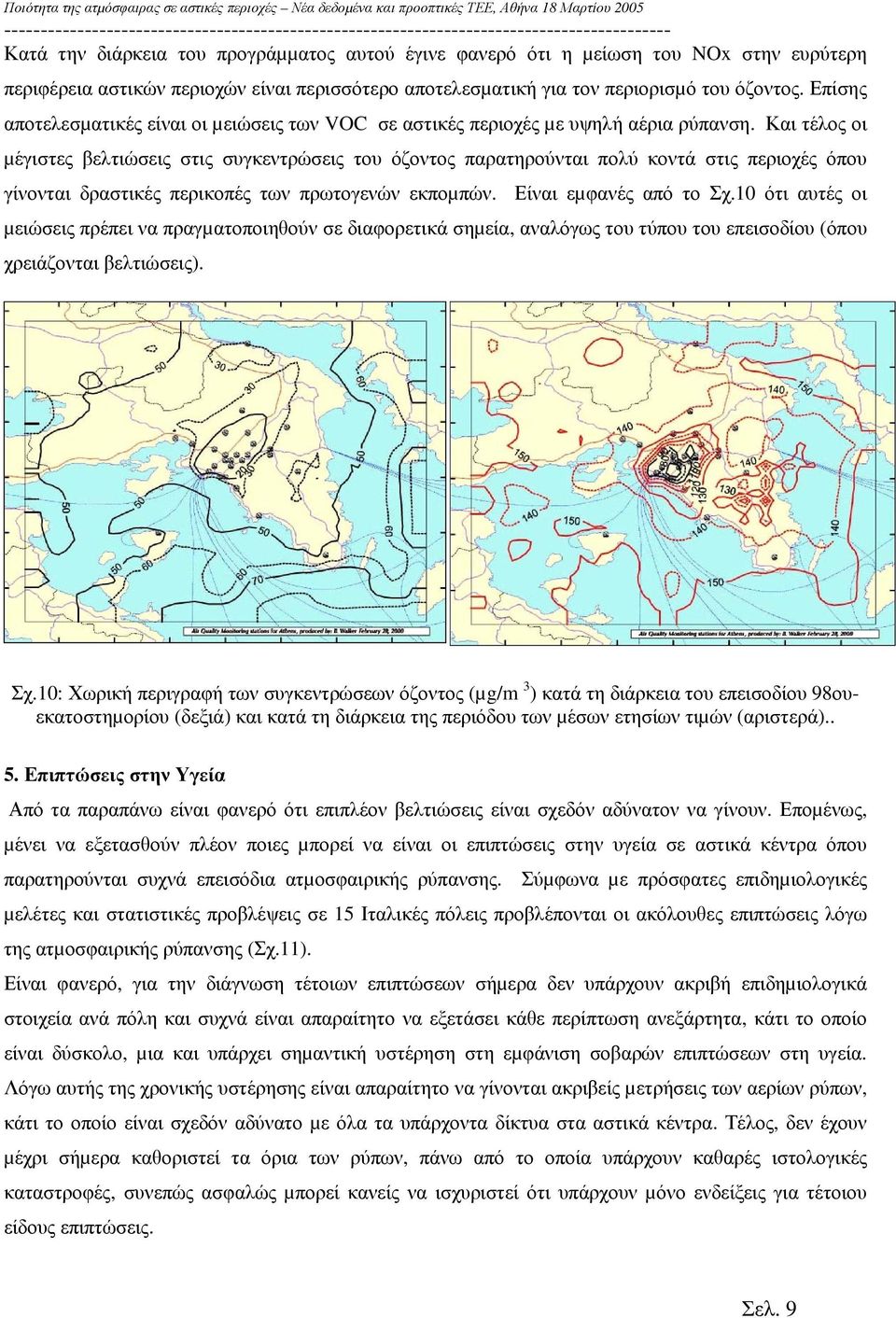 Και τέλος οι µέγιστες βελτιώσεις στις συγκεντρώσεις του όζοντος παρατηρούνται πολύ κοντά στις περιοχές όπου γίνονται δραστικές περικοπές των πρωτογενών εκποµπών. Είναι εµφανές από το Σχ.