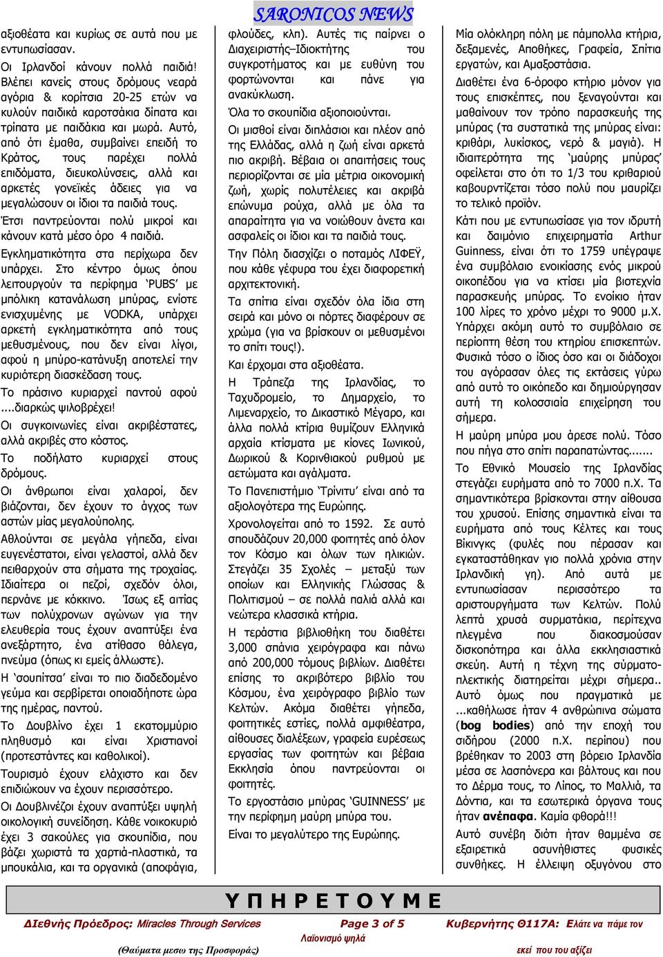 Αυτό, από ότι έμαθα, συμβαίνει επειδή το Κράτος, τους παρέχει πολλά επιδόματα, διευκολύνσεις, αλλά και αρκετές γονεϊκές άδειες για να μεγαλώσουν οι ίδιοι τα παιδιά τους.
