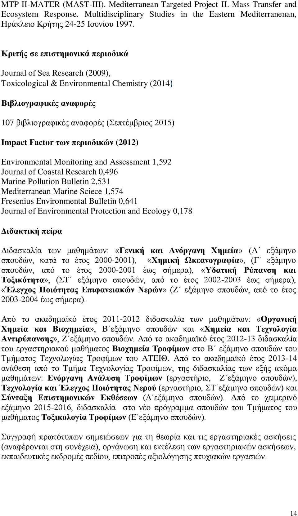 πεπιοδικών (2012) Environmental Monitoring and Assessment 1,592 Journal of Coastal Research 0,496 Marine Pollution Bulletin 2,531 Mediterranean Marine Sciece 1,574 Fresenius Environmental Bulletin