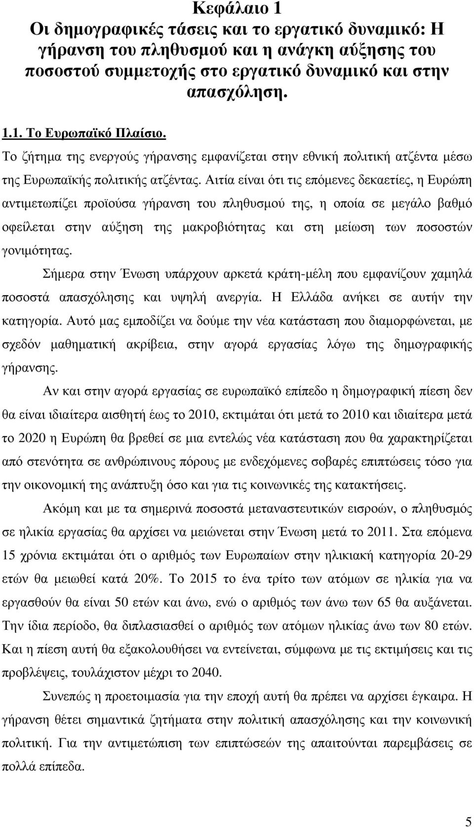 Αιτία είναι ότι τις επόµενες δεκαετίες, η Ευρώπη αντιµετωπίζει προϊούσα γήρανση του πληθυσµού της, η οποία σε µεγάλο βαθµό οφείλεται στην αύξηση της µακροβιότητας και στη µείωση των ποσοστών