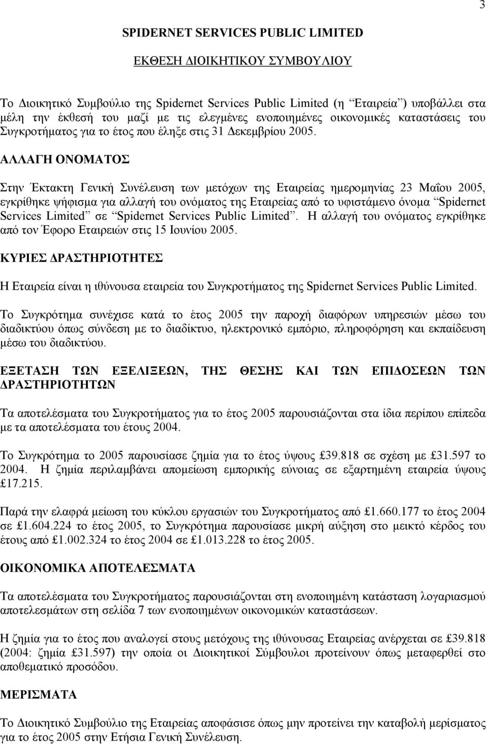 ΑΛΛΑΓΗ ΟΝΟΜΑΤΟΣ Στην Έκτακτη Γενική Συνέλευση των µετόχων της Εταιρείας ηµεροµηνίας 23 Μαΐου 2005, εγκρίθηκε ψήφισµα για αλλαγή του ονόµατος της Εταιρείας από το υφιστάµενο όνοµα Spidernet Services