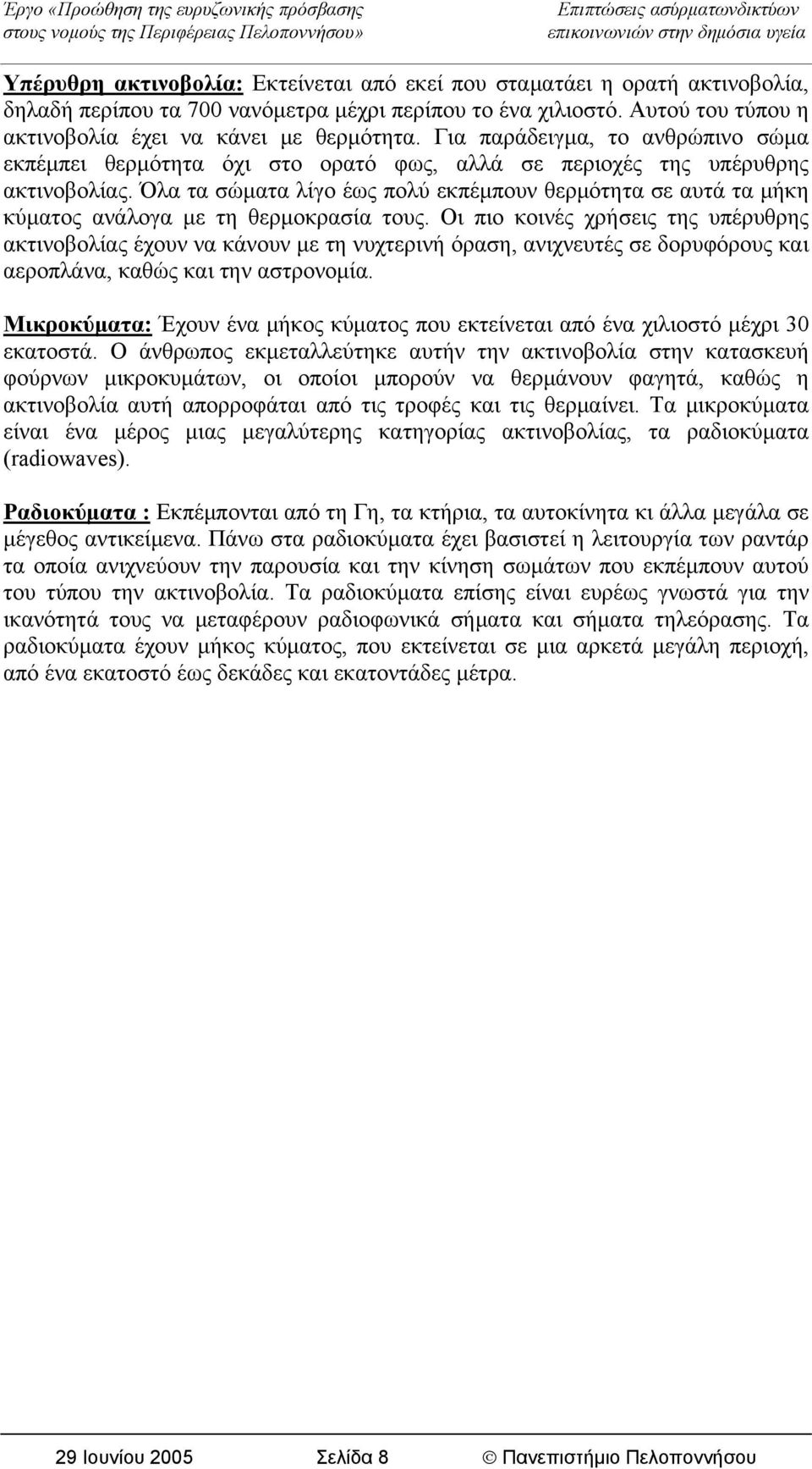 Όλα τα σώματα λίγο έως πολύ εκπέμπουν θερμότητα σε αυτά τα μήκη κύματος ανάλογα με τη θερμοκρασία τους.